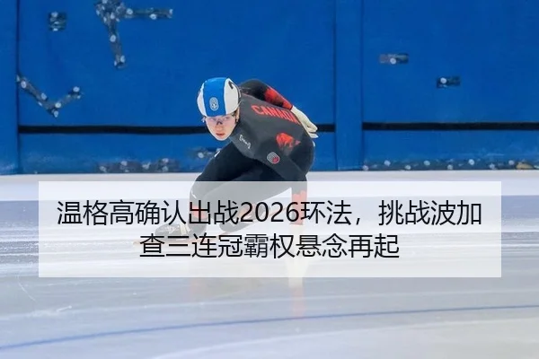 温格高确认出战2026环法，挑战波加查三连冠霸权悬念再起